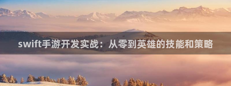 巅峰国际官网：swift手游开发实战：从零到英雄的技能和策略