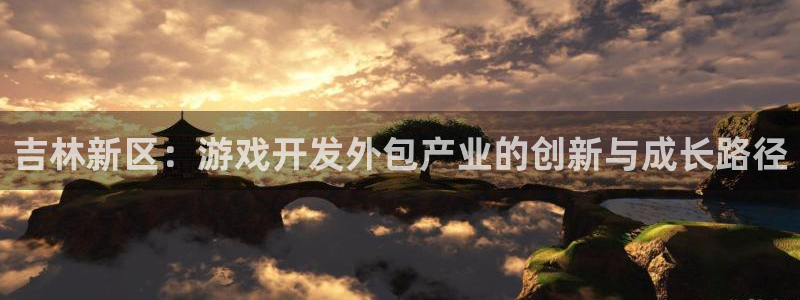 巅峰国际登陆：吉林新区：游戏开发外包产业的创新与成长路径
