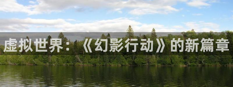 巅峰国际平台：虚拟世界：《幻影行动》的新篇章