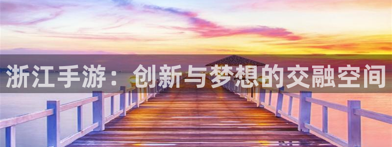 巅峰国际注册：浙江手游：创新与梦想的交融空间