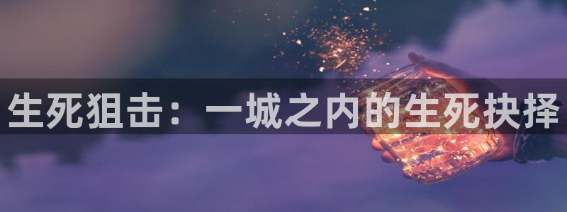 巅峰国际首页：生死狙击：一城之内的生死抉择