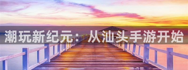 巅峰国际登陆：潮玩新纪元：从汕头手游开始
