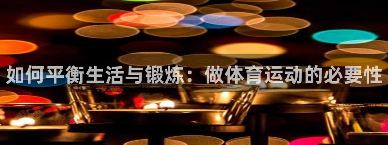 风速体育nba直播：如何平衡生活与锻炼：做体育运动的必要性