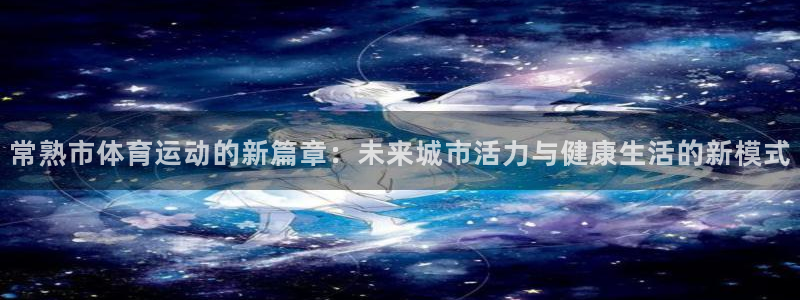风速体育nba直播：常熟市体育运动的新篇章：未来城市活力与健康生活的新模式