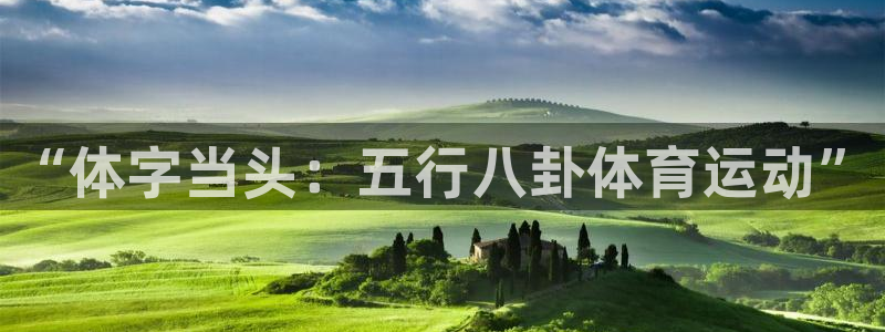 风速体育app下载官网最新版：“体字当头：五行八卦体育运动”