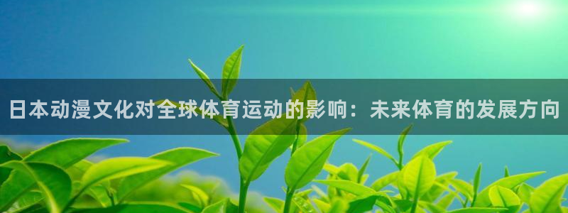 下载风速体育：日本动漫文化对全球体育运动的影响：未来体育的发展方向